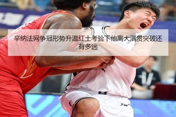 辛纳法网争冠形势升温红土考验下他离大满贯突破还有多远